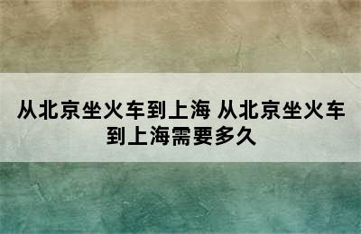 从北京坐火车到上海 从北京坐火车到上海需要多久